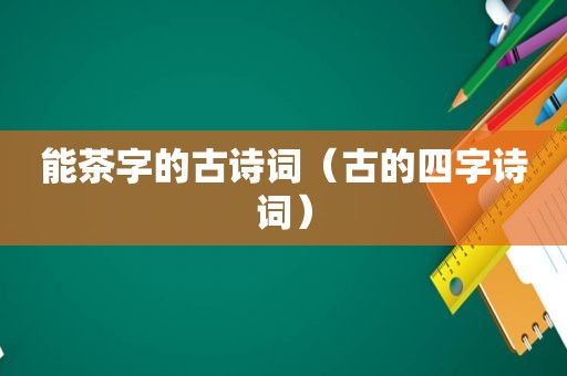 能茶字的古诗词（古的四字诗词）