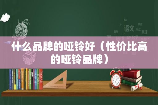 什么品牌的哑铃好（性价比高的哑铃品牌）