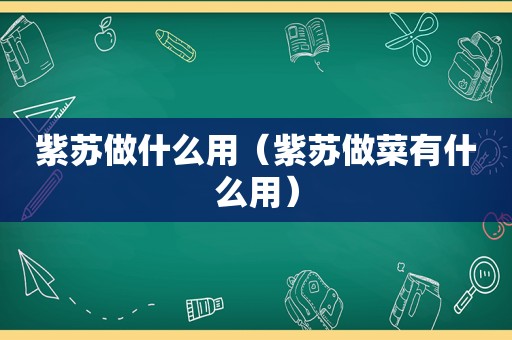 紫苏做什么用（紫苏做菜有什么用）