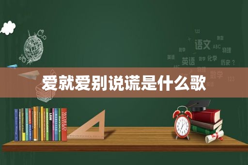 爱就爱别说谎是什么歌