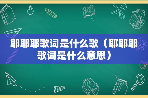 耶耶耶歌词是什么歌（耶耶耶歌词是什么意思）