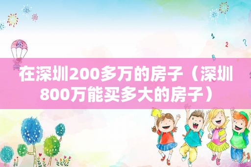 在深圳200多万的房子（深圳800万能买多大的房子）