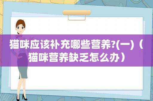 猫咪应该补充哪些营养?(一)（猫咪营养缺乏怎么办）