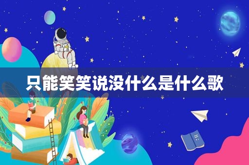 只能笑笑说没什么是什么歌