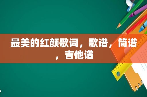 最美的红颜歌词，歌谱，简谱，吉他谱