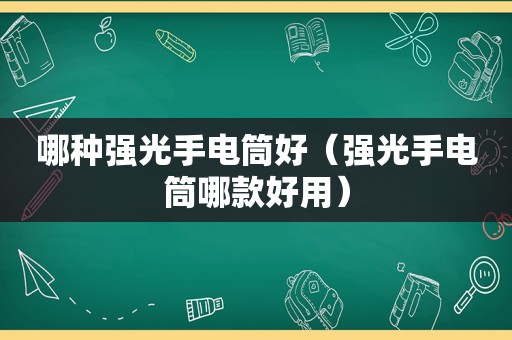 哪种强光手电筒好（强光手电筒哪款好用）