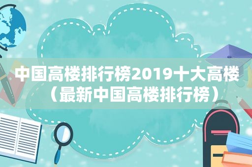 中国高楼排行榜2019十大高楼（最新中国高楼排行榜）