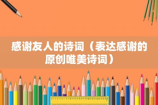 感谢友人的诗词（表达感谢的原创唯美诗词）