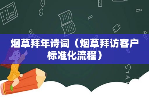 烟草拜年诗词（烟草拜访客户标准化流程）