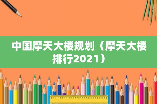 中国摩天大楼规划（摩天大楼排行2021）