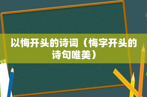 以悔开头的诗词（悔字开头的诗句唯美）