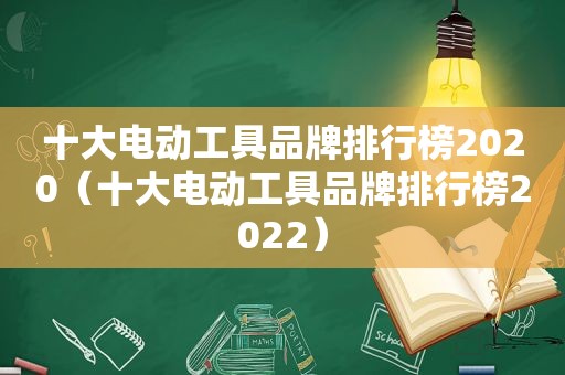 十大电动工具品牌排行榜2020（十大电动工具品牌排行榜2022）