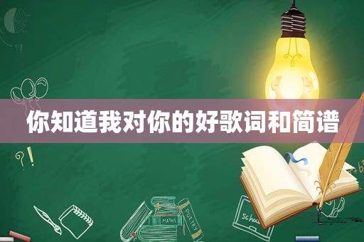 你知道我对你的好歌词和简谱