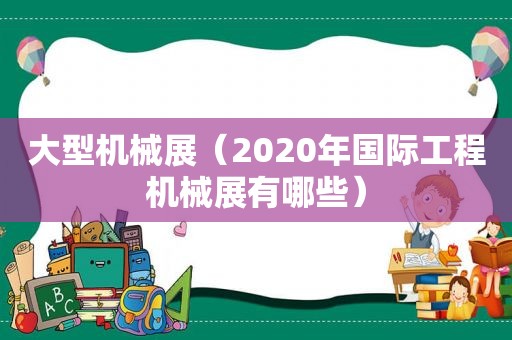 大型机械展（2020年国际工程机械展有哪些）