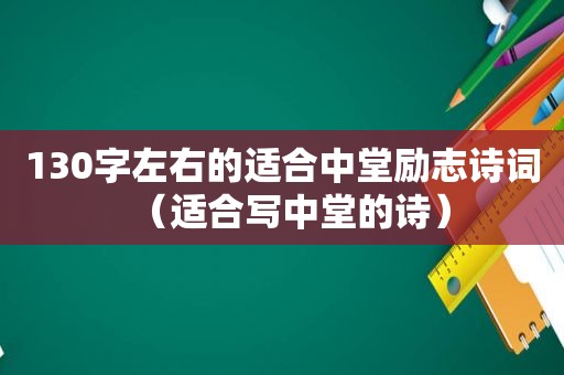 130字左右的适合中堂励志诗词（适合写中堂的诗）