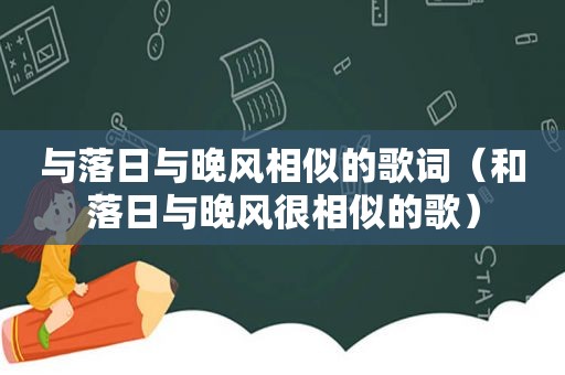 与落日与晚风相似的歌词（和落日与晚风很相似的歌）