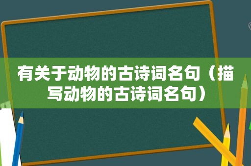 有关于动物的古诗词名句（描写动物的古诗词名句）