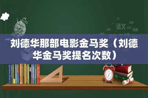 刘德华那部电影金马奖（刘德华金马奖提名次数）