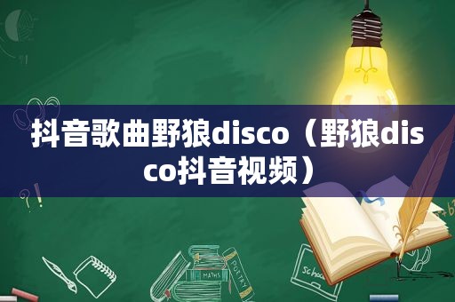 抖音歌曲野狼disco（野狼disco抖音视频）