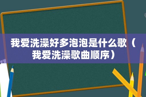 我爱洗澡好多泡泡是什么歌（我爱洗澡歌曲顺序）