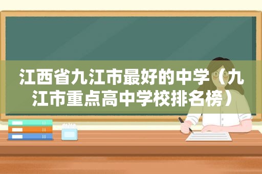 江西省九江市最好的中学（九江市重点高中学校排名榜）