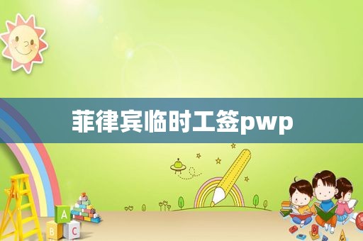 菲律宾临时工签pwp