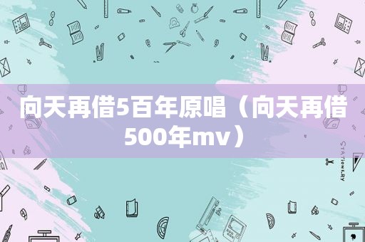 向天再借5百年原唱（向天再借500年mv）