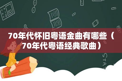 70年代怀旧粤语金曲有哪些（70年代粤语经典歌曲）