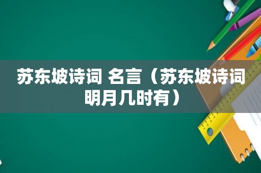 苏东坡诗词 名言（苏东坡诗词明月几时有）