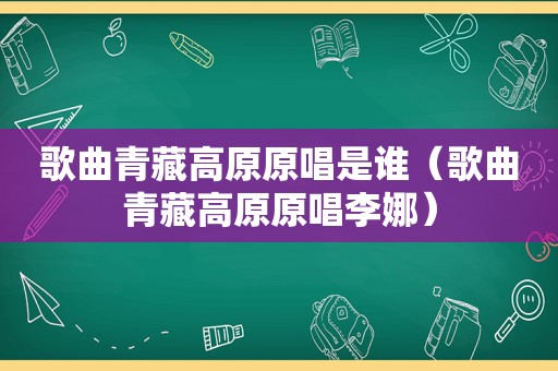 歌曲青藏高原原唱是谁（歌曲青藏高原原唱李娜）