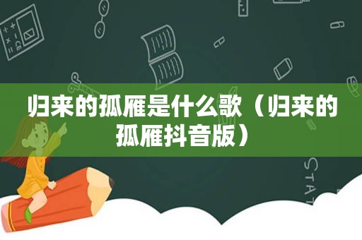 归来的孤雁是什么歌（归来的孤雁抖音版）