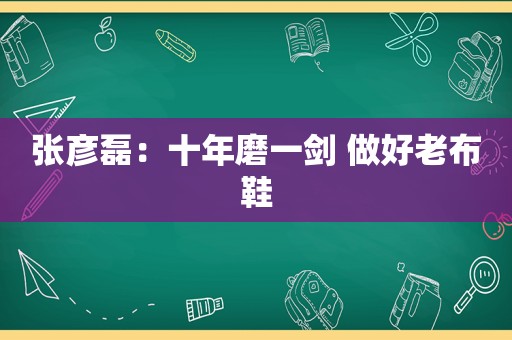 张彦磊：十年磨一剑 做好老布鞋