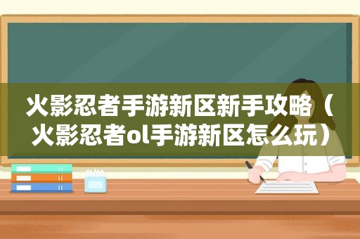 火影忍者手游新区新手攻略（火影忍者ol手游新区怎么玩）