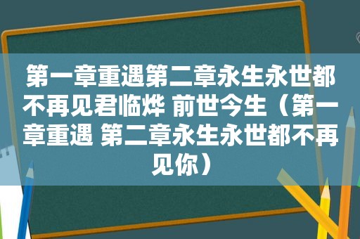 第一章重遇第二章永生永世都不再见君临烨 前世今生（第一章重遇 第二章永生永世都不再见你）