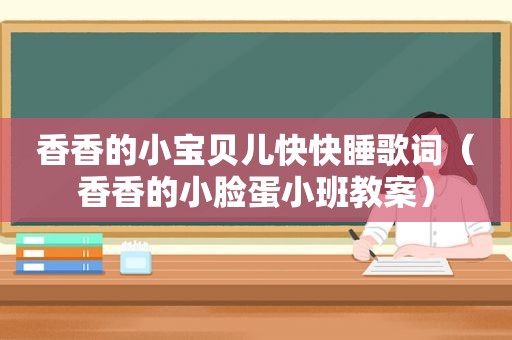 香香的小宝贝儿快快睡歌词（香香的小脸蛋小班教案）