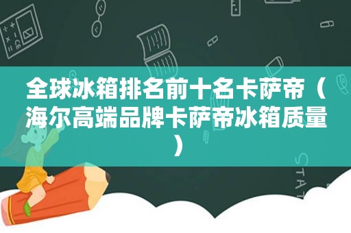 全球冰箱排名前十名卡萨帝（海尔高端品牌卡萨帝冰箱质量）