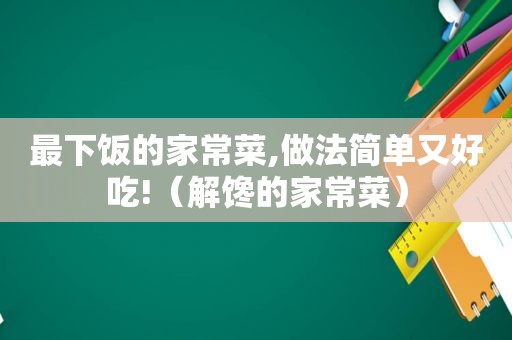 最下饭的家常菜,做法简单又好吃!（解馋的家常菜）