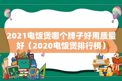 2021电饭煲哪个牌子好用质量好（2020电饭煲排行榜）