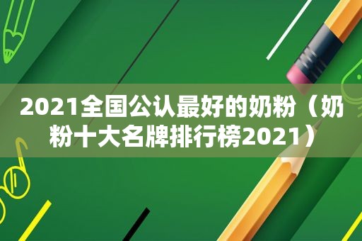 2021全国公认最好的奶粉（奶粉十大名牌排行榜2021）