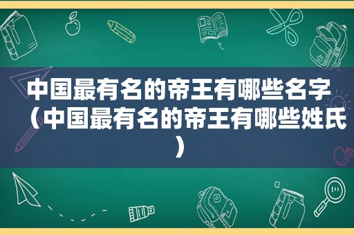 中国最有名的帝王有哪些名字（中国最有名的帝王有哪些姓氏）