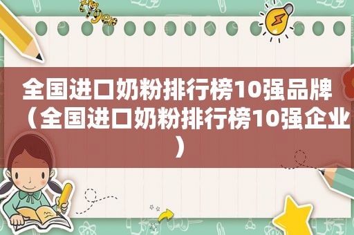 全国进口奶粉排行榜10强品牌（全国进口奶粉排行榜10强企业）