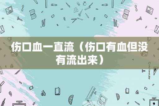 伤口血一直流（伤口有血但没有流出来）