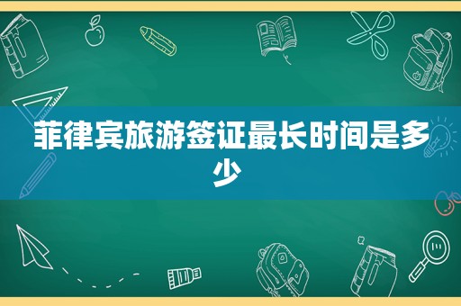 菲律宾旅游签证最长时间是多少 