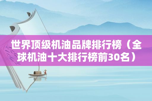 世界顶级机油品牌排行榜（全球机油十大排行榜前30名）