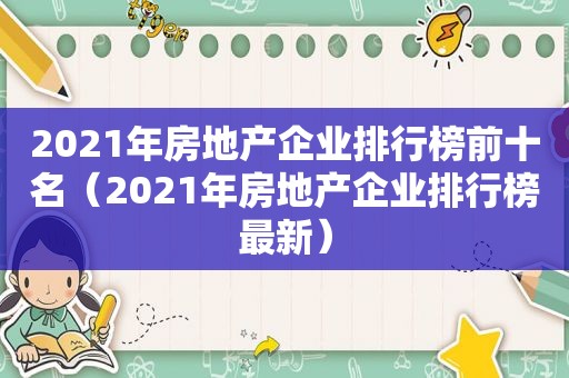 2021年房地产企业排行榜前十名（2021年房地产企业排行榜最新）