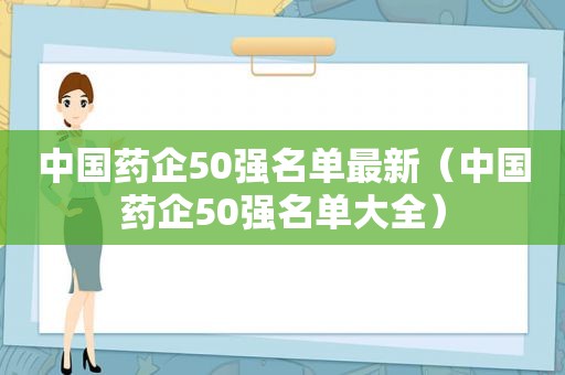 中国药企50强名单最新（中国药企50强名单大全）