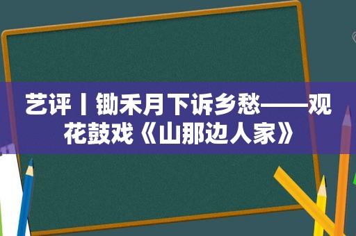 艺评丨锄禾月下诉乡愁——观花鼓戏《山那边人家》