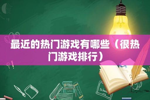 最近的热门游戏有哪些（很热门游戏排行）