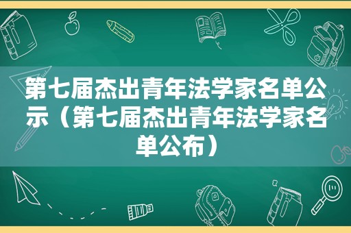 第七届杰出青年法学家名单公示（第七届杰出青年法学家名单公布）