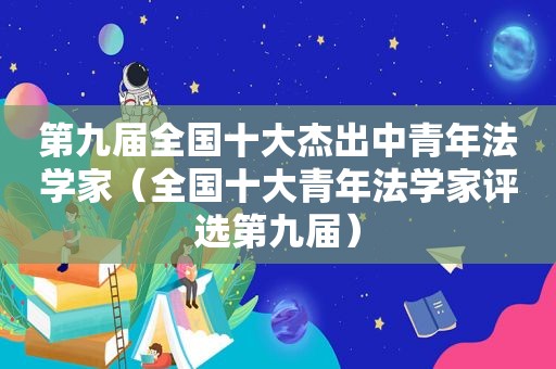 第九届全国十大杰出中青年法学家（全国十大青年法学家评选第九届）